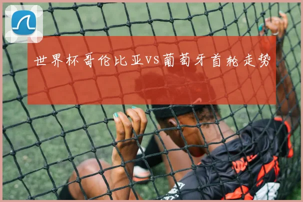世界杯哥伦比亚vs葡萄牙首轮走势