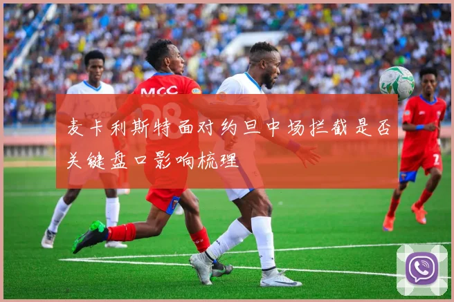 麦卡利斯特面对约旦中场拦截是否关键盘口影响梳理