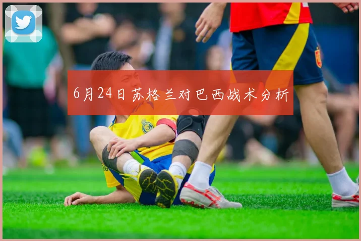 6月24日苏格兰对巴西战术分析