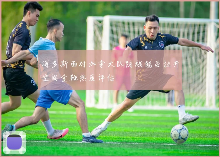 海多斯面对加拿大队防线能否拉开空间金靴热度评估