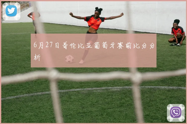 6月27日哥伦比亚葡萄牙赛前比分分析