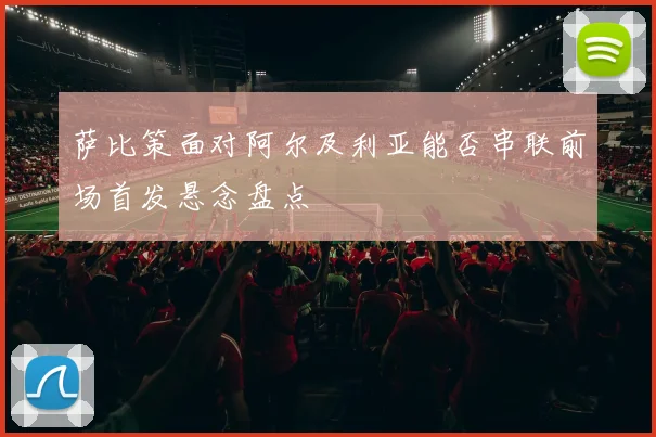 萨比策面对阿尔及利亚能否串联前场首发悬念盘点