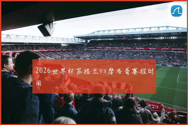 2026世界杯苏格兰vs摩洛哥赛程时间