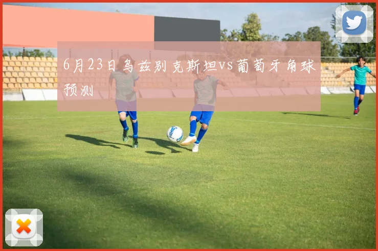 6月23日乌兹别克斯坦vs葡萄牙角球预测