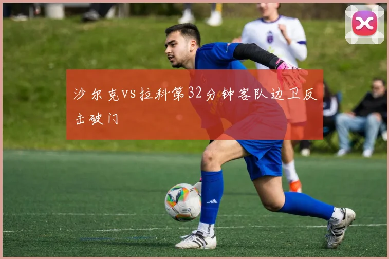 沙尔克vs拉科第32分钟客队边卫反击破门